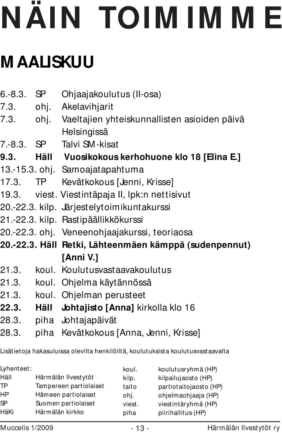 -22.3. ohj. Veneenohjaajakurssi, teoriaosa 20.-22.3. HäIl Retki, Lähteenmäen kämppä (sudenpennut) [Anni V.] 21.3. koul. Koulutusvastaavakoulutus 21.3. koul. Ohjelma käytännössä 21.3. koul. Ohjelman perusteet 22.