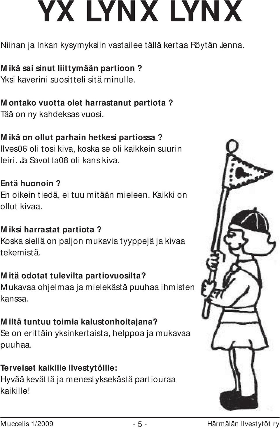 En oikein tiedä, ei tuu mitään mieleen. Kaikki on ollut kivaa. Miksi harrastat partiota? Koska siellä on paljon mukavia tyyppejä ja kivaa tekemistä. Mitä odotat tulevilta partiovuosilta?