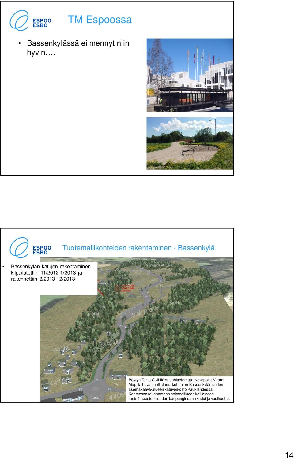 11/2012-1/2013 ja rakennettiin 2/2013-12/2013 Pöyryn Tekla Civil:llä suunnittelema ja Novapoint Virtual Map:lla