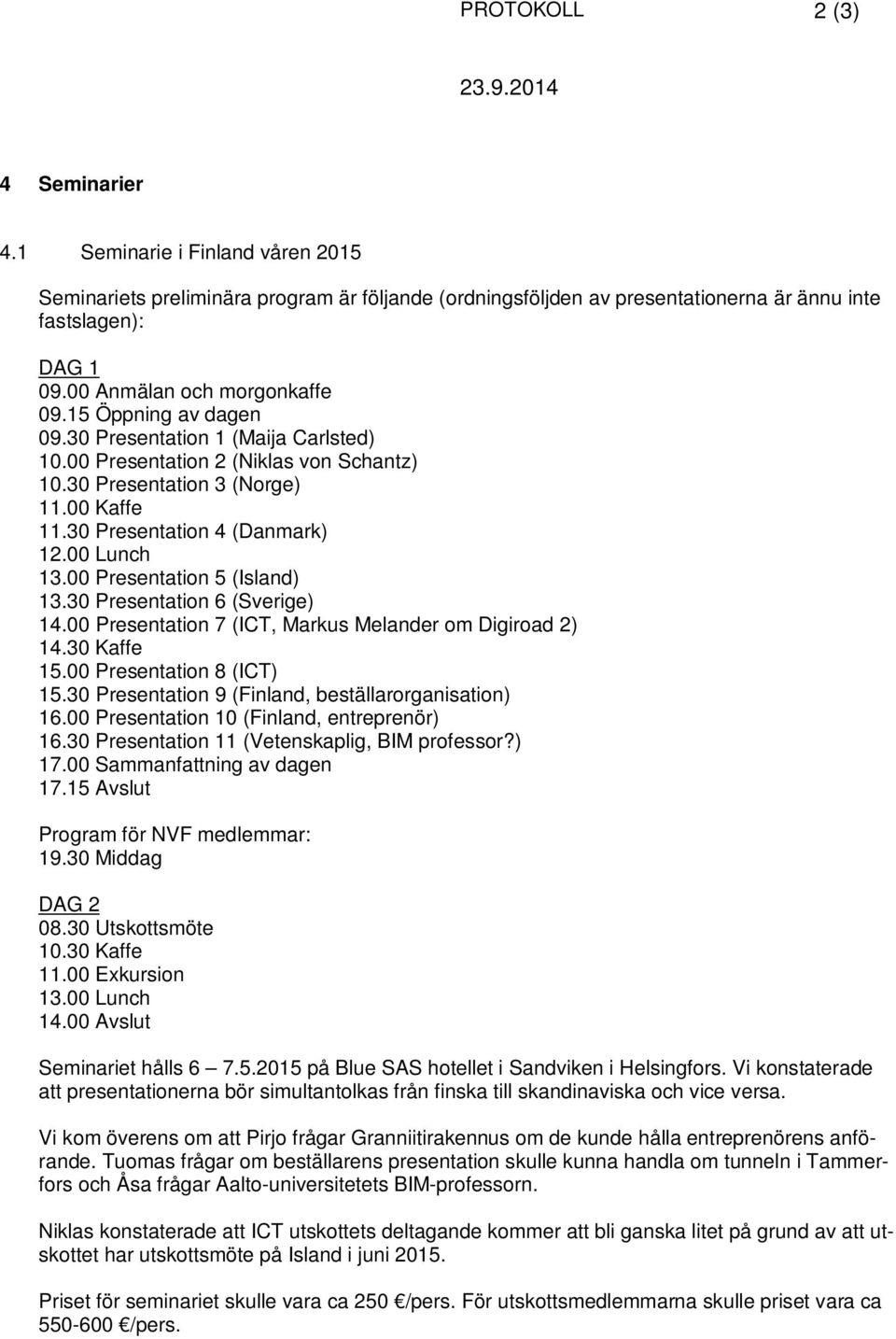 30 Presentation 4 (Danmark) 12.00 Lunch 13.00 Presentation 5 (Island) 13.30 Presentation 6 (Sverige) 14.00 Presentation 7 (ICT, Markus Melander om Digiroad 2) 14.30 Kaffe 15.