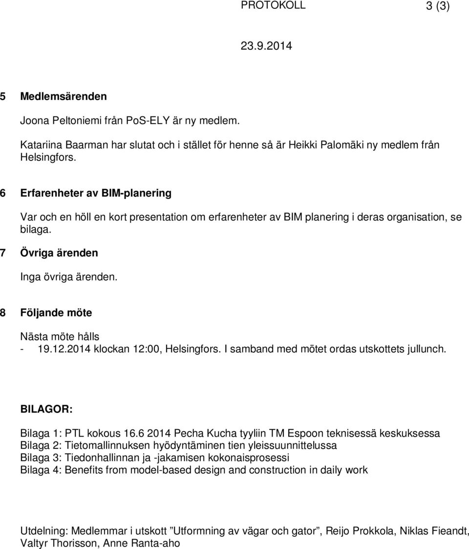 8 Följande möte Nästa möte hålls - 19.12.2014 klockan 12:00, Helsingfors. I samband med mötet ordas utskottets jullunch. BILAGOR: Bilaga 1: PTL kokous 16.