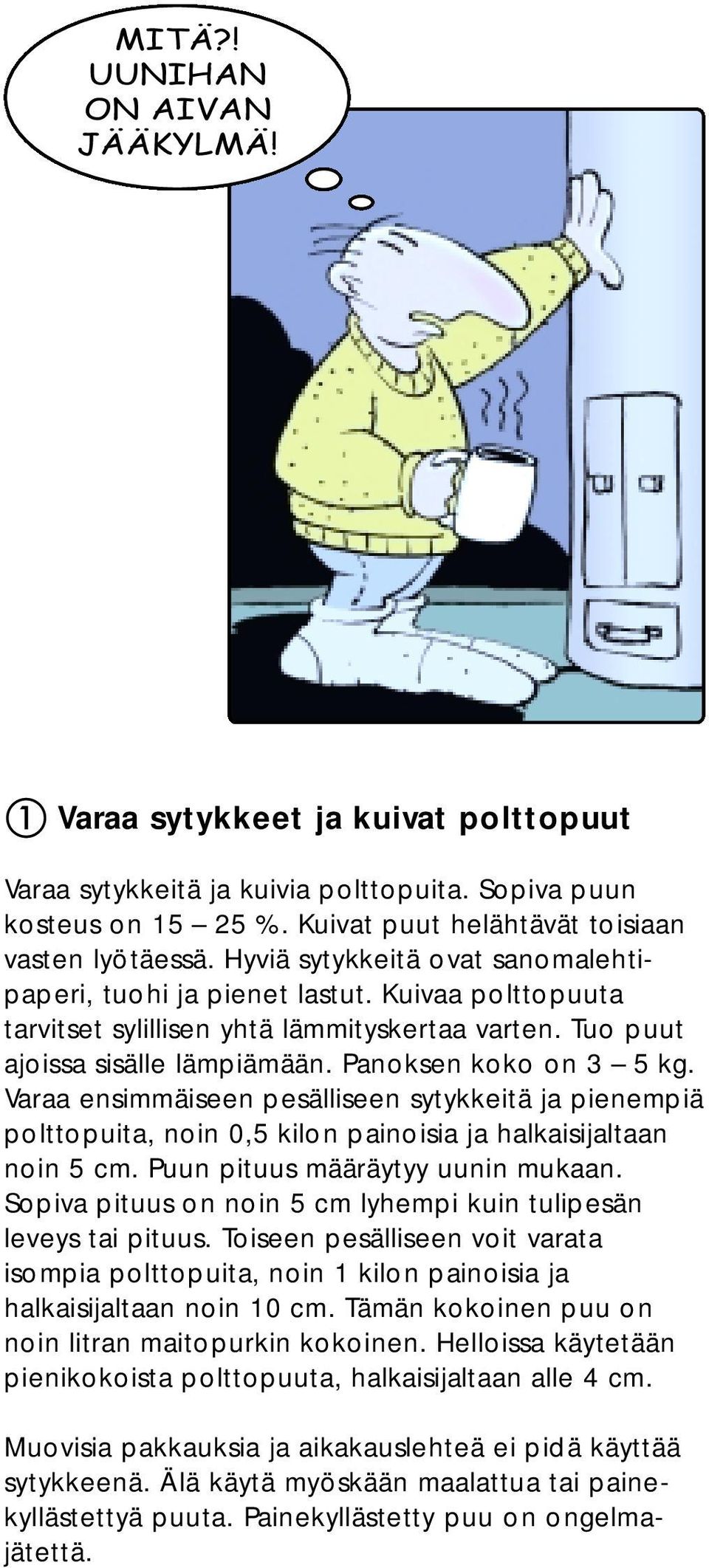 Varaa ensimmäiseen pesälliseen sytykkeitä ja pienempiä polttopuita, noin 0,5 kilon painoisia ja halkaisijaltaan noin 5 cm. Puun pituus määräytyy uunin mukaan.