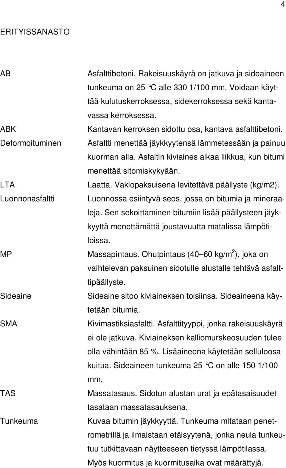 Asfaltti menettää jäykkyytensä lämmetessään ja painuu kuorman alla. Asfaltin kiviaines alkaa liikkua, kun bitumi menettää sitomiskykyään. Laatta. Vakiopaksuisena levitettävä päällyste (kg/m2).