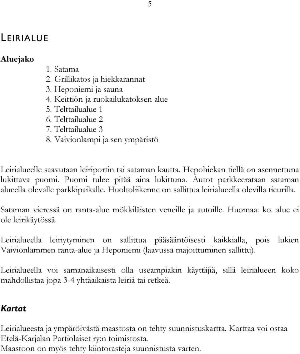 Autot parkkeerataan sataman alueella olevalle parkkipaikalle. Huoltoliikenne on sallittua leirialueella olevilla tieurilla. Sataman vieressä on ranta-alue mökkiläisten veneille ja autoille.