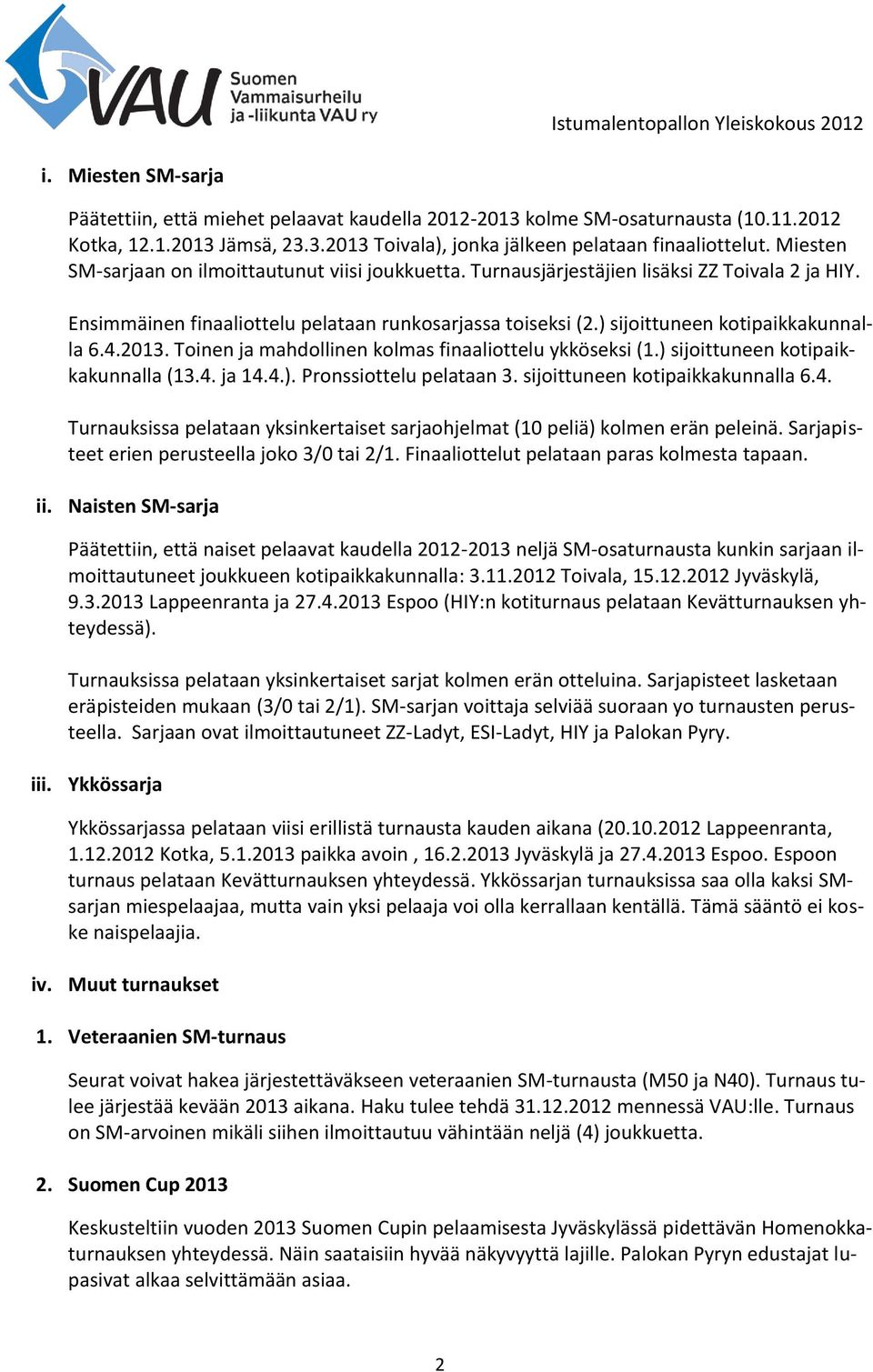 ) sijoittuneen kotipaikkakunnalla 6.4.2013. Toinen ja mahdollinen kolmas finaaliottelu ykköseksi (1.) sijoittuneen kotipaikkakunnalla (13.4. ja 14.4.). Pronssiottelu pelataan 3.