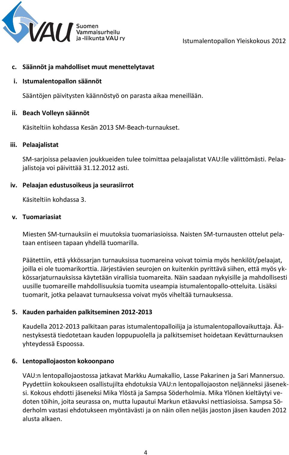 Pelaajalistoja voi päivittää 31.12.2012 asti. iv. Pelaajan edustusoikeus ja seurasiirrot Käsiteltiin kohdassa 3. v. Tuomariasiat Miesten SM-turnauksiin ei muutoksia tuomariasioissa.