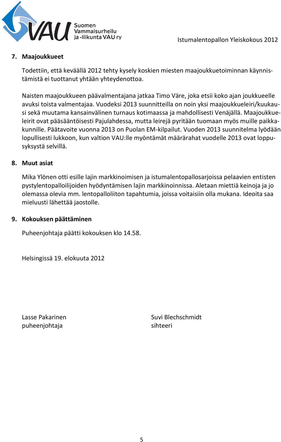Vuodeksi 2013 suunnitteilla on noin yksi maajoukkueleiri/kuukausi sekä muutama kansainvälinen turnaus kotimaassa ja mahdollisesti Venäjällä.