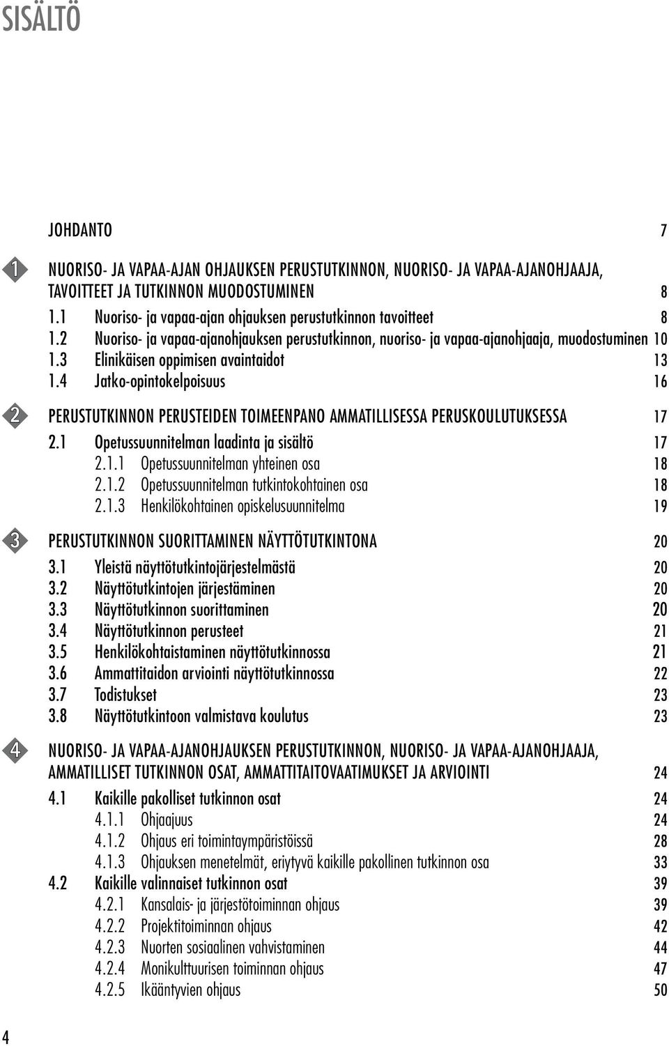 3 Elinikäisen oppimisen avaintaidot 13 1.4 Jatko-opintokelpoisuus 16 2 PERUSTUTKINNON PERUSTEIDEN TOIMEENPANO AMMATILLISESSA PERUSKOULUTUKSESSA 17 2.1 Opetussuunnitelman laadinta ja sisältö 17 2.1.1 Opetussuunnitelman yhteinen osa 18 2.