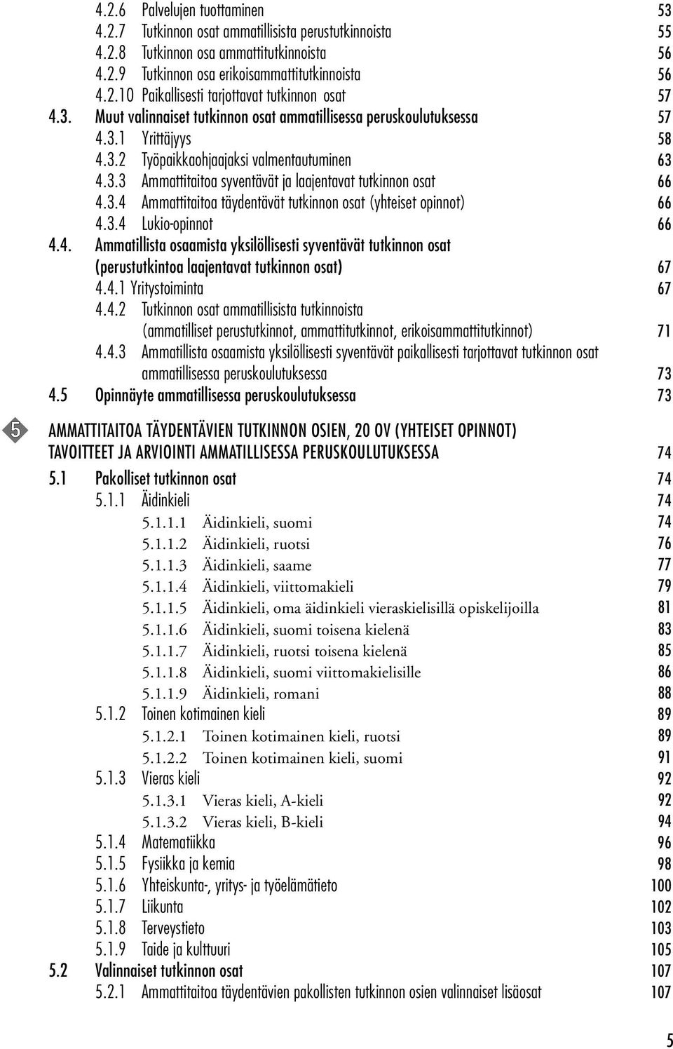 3.4 Ammattitaitoa täydentävät tutkinnon osat (yhteiset opinnot) 66 4.3.4 Lukio-opinnot 66 4.4. Ammatillista osaamista yksilöllisesti syventävät tutkinnon osat (perustutkintoa laajentavat tutkinnon osat) 67 4.