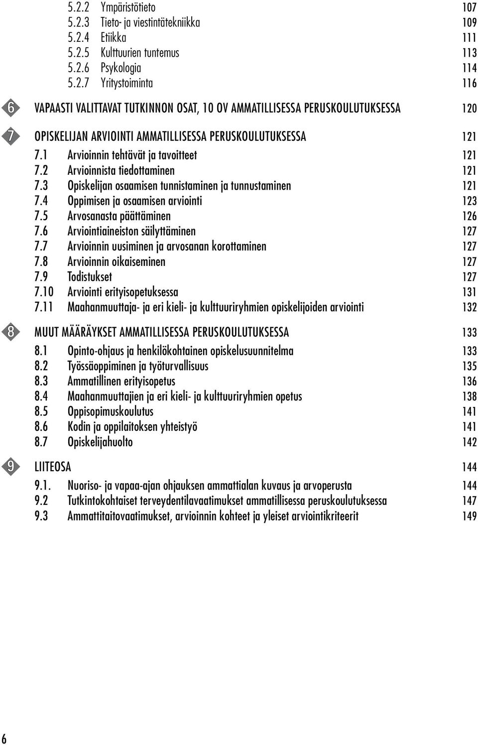 5 Arvosanasta päättäminen 126 7.6 Arviointiaineiston säilyttäminen 127 7.7 Arvioinnin uusiminen ja arvosanan korottaminen 127 7.8 Arvioinnin oikaiseminen 127 7.9 Todistukset 127 7.