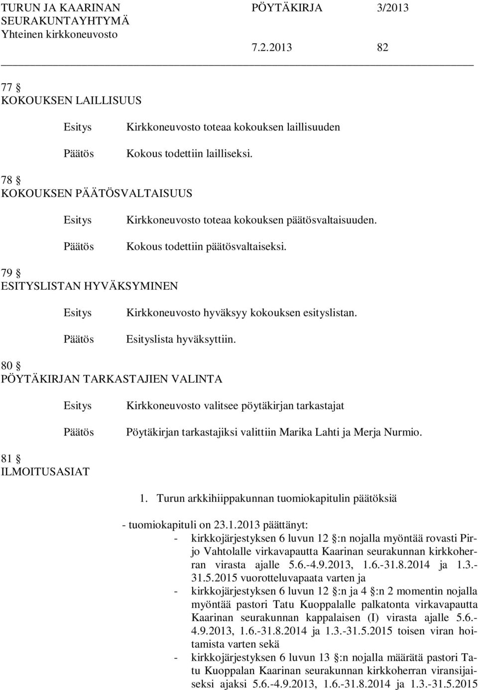 80 PÖYTÄKIRJAN TARKASTAJIEN VALINTA Kirkkoneuvosto valitsee pöytäkirjan tarkastajat Pöytäkirjan tarkastajiksi valittiin Marika Lahti ja Merja Nurmio. 81 ILMOITUSASIAT 1.