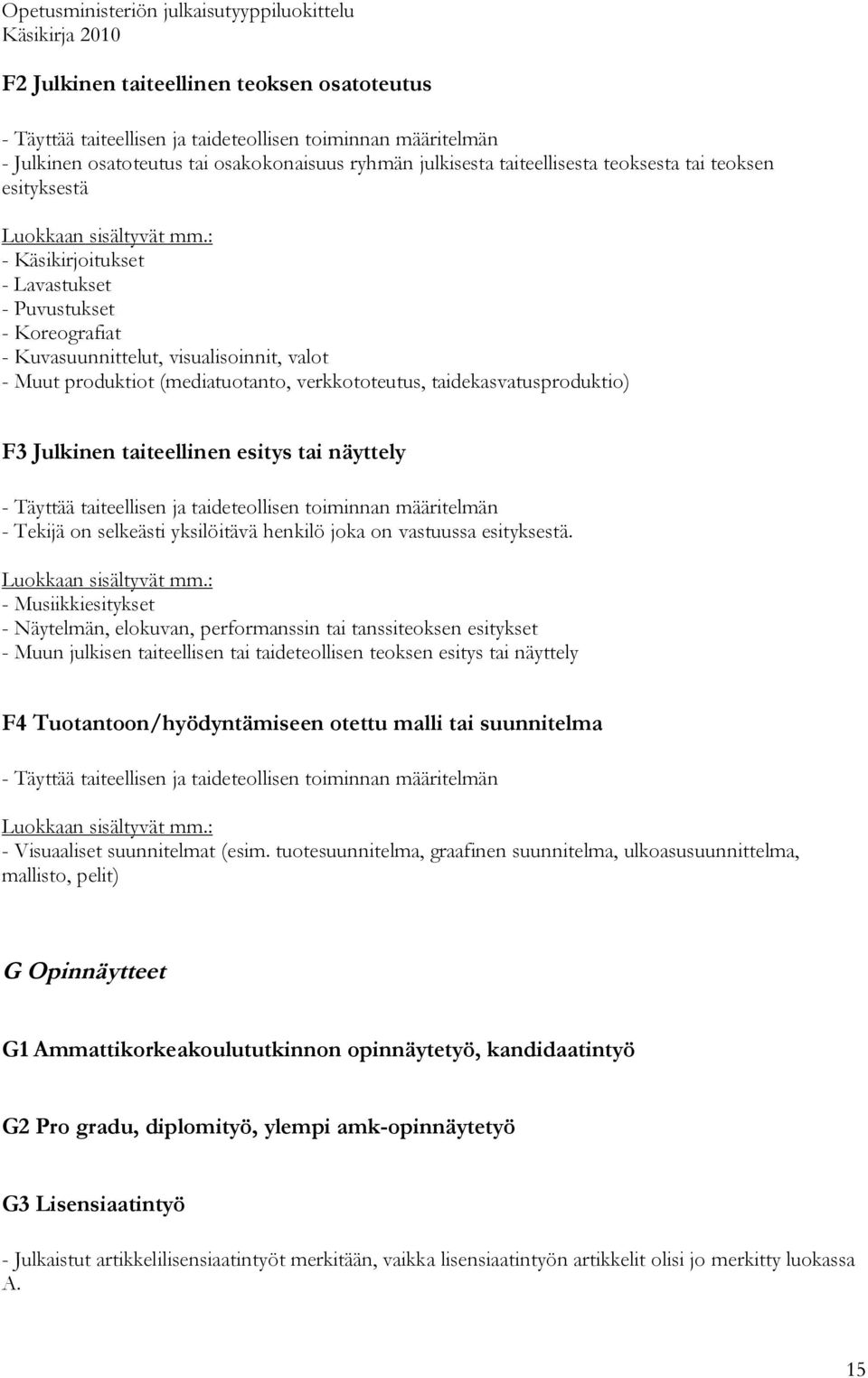 F3 Julkinen taiteellinen esitys tai näyttely - Täyttää taiteellisen ja taideteollisen toiminnan määritelmän - Tekijä on selkeästi yksilöitävä henkilö joka on vastuussa esityksestä.