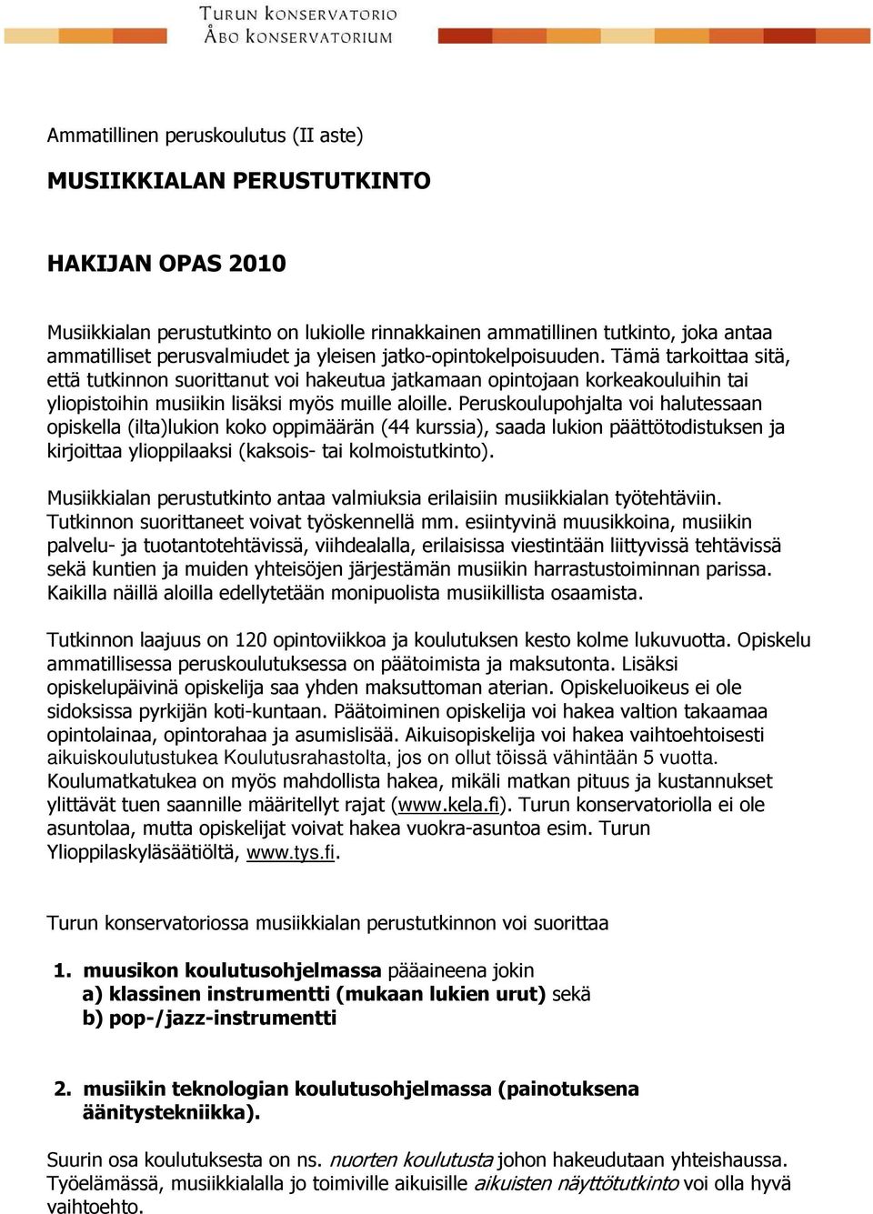 Peruskoulupohjalta voi halutessaan opiskella (ilta)lukion koko oppimäärän (44 kurssia), saada lukion päättötodistuksen ja kirjoittaa ylioppilaaksi (kaksois- tai kolmoistutkinto).