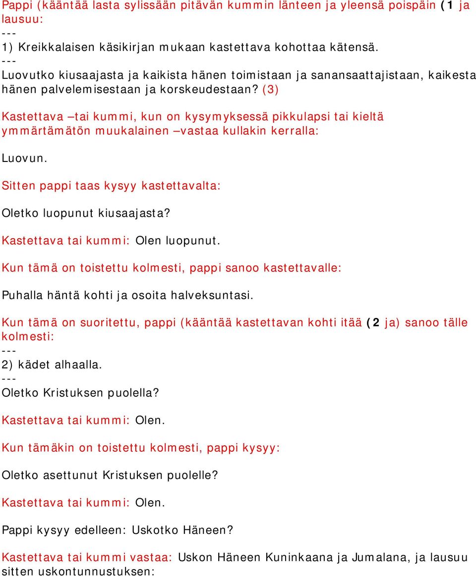 (3) Kastettava tai kummi, kun on kysymyksessä pikkulapsi tai kieltä ymmärtämätön muukalainen vastaa kullakin kerralla: Luovun. Sitten pappi taas kysyy kastettavalta: Oletko luopunut kiusaajasta?