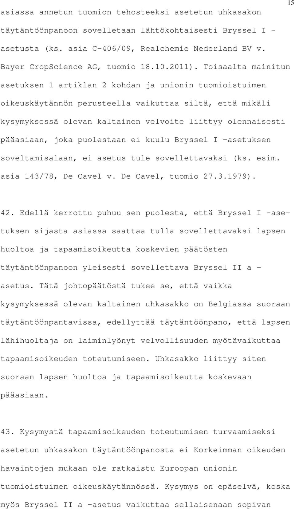 Toisaalta mainitun asetuksen 1 artiklan 2 kohdan ja unionin tuomioistuimen oikeuskäytännön perusteella vaikuttaa siltä, että mikäli kysymyksessä olevan kaltainen velvoite liittyy olennaisesti