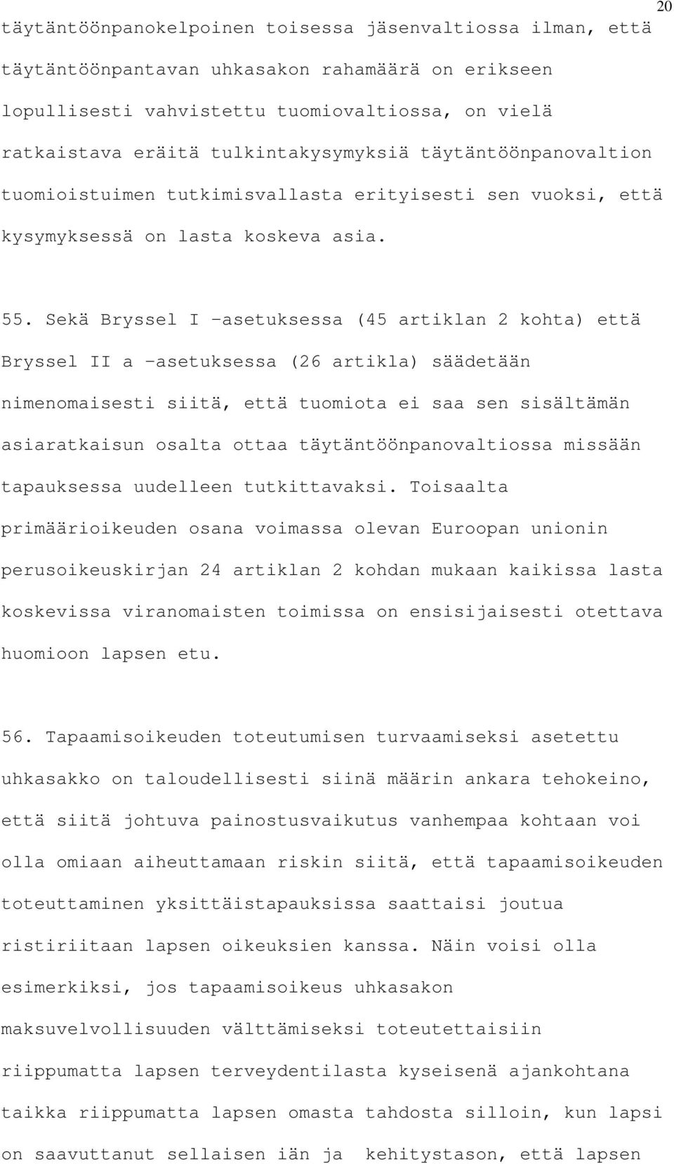 Sekä Bryssel I asetuksessa (45 artiklan 2 kohta) että Bryssel II a asetuksessa (26 artikla) säädetään nimenomaisesti siitä, että tuomiota ei saa sen sisältämän asiaratkaisun osalta ottaa