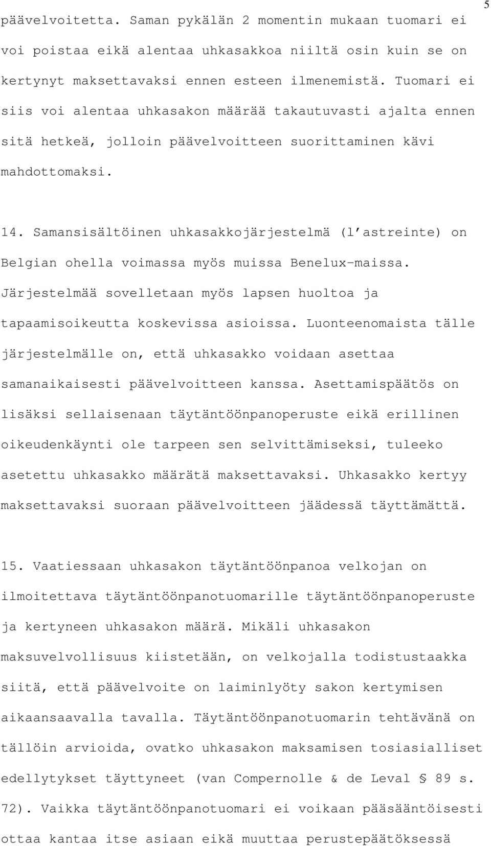 Samansisältöinen uhkasakkojärjestelmä (l astreinte) on Belgian ohella voimassa myös muissa Benelux-maissa. Järjestelmää sovelletaan myös lapsen huoltoa ja tapaamisoikeutta koskevissa asioissa.