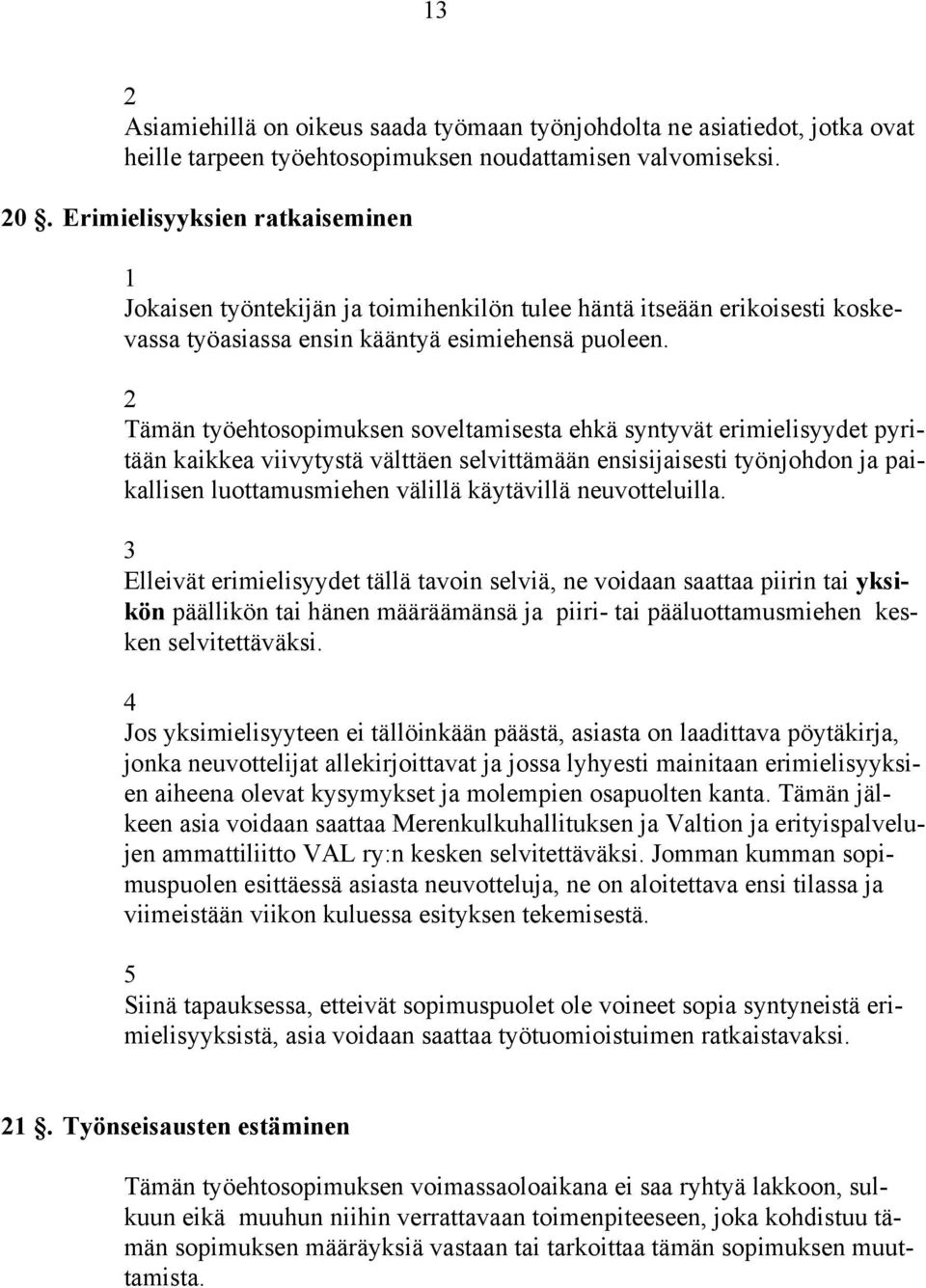 Tämän työehtosopimuksen soveltamisesta ehkä syntyvät erimielisyydet pyritään kaikkea viivytystä välttäen selvittämään ensisijaisesti työnjohdon ja paikallisen luottamusmiehen välillä käytävillä