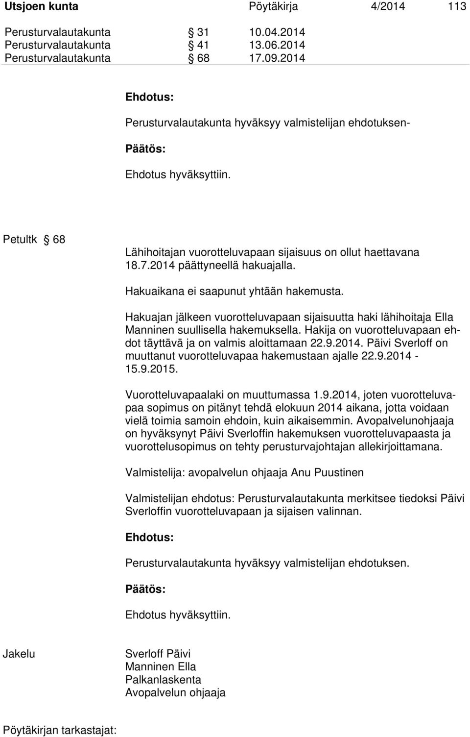 Hakuaikana ei saapunut yhtään hakemusta. Hakuajan jälkeen vuorotteluvapaan sijaisuutta haki lähihoitaja Ella Manninen suullisella hakemuksella.