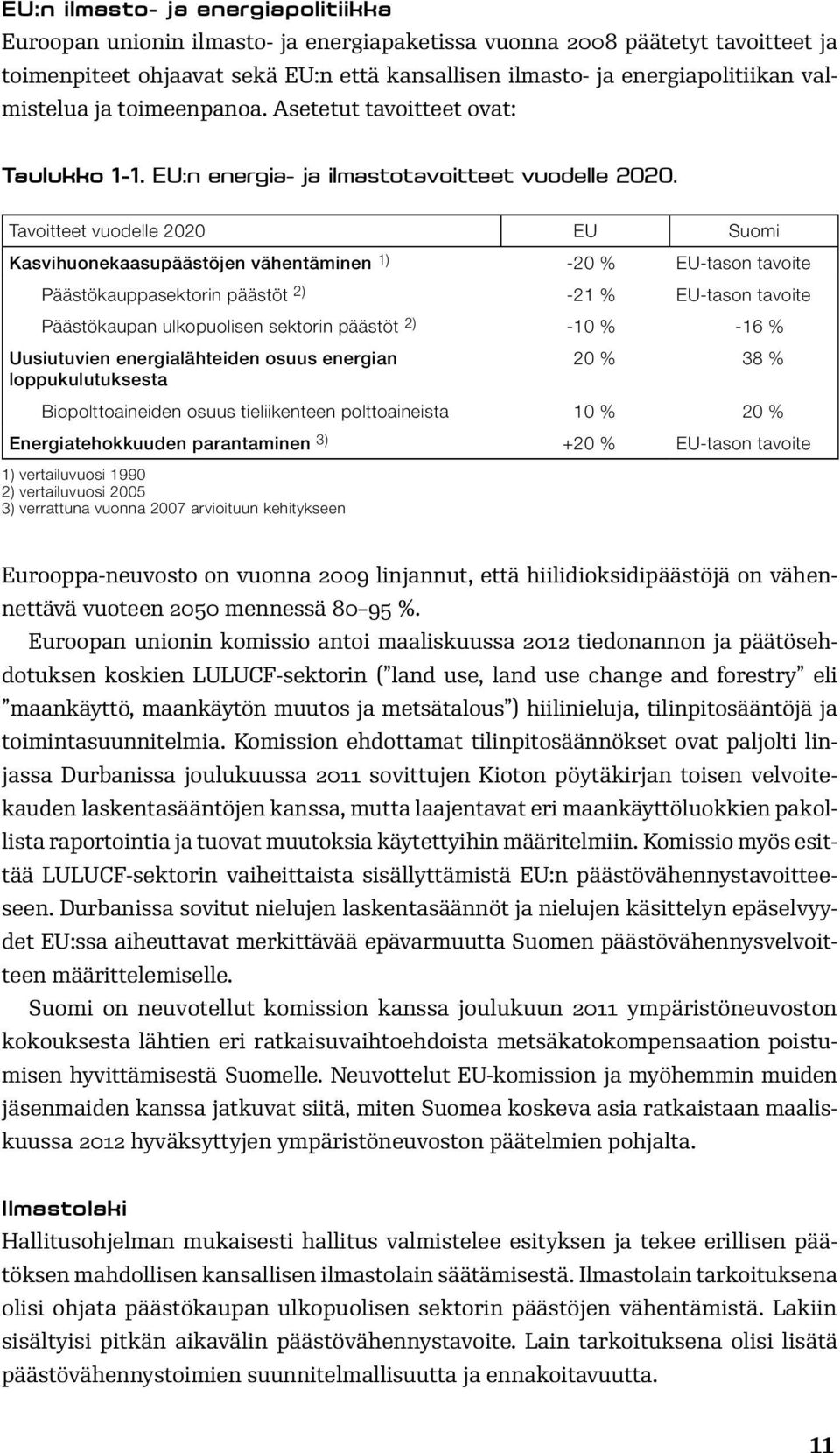 Tavoitteet vuodelle 2020 EU Suomi Kasvihuonekaasupäästöjen vähentäminen 1) -20 % EU-tason tavoite Päästökauppasektorin päästöt 2) -21 % EU-tason tavoite Päästökaupan ulkopuolisen sektorin päästöt 2)