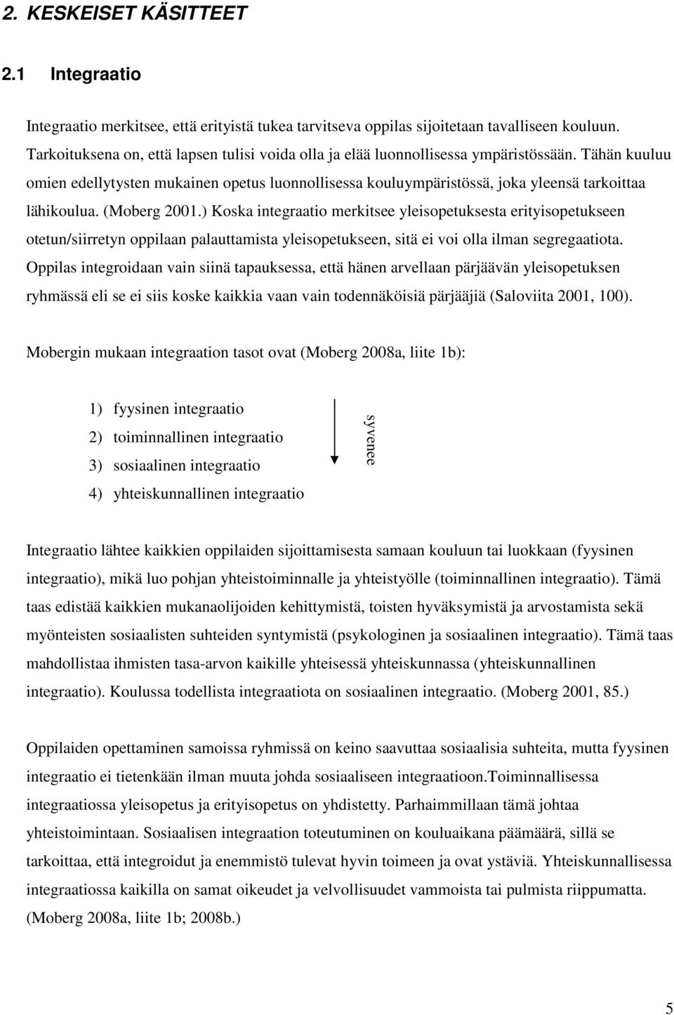 Tähän kuuluu omien edellytysten mukainen opetus luonnollisessa kouluympäristössä, joka yleensä tarkoittaa lähikoulua. (Moberg 2001.