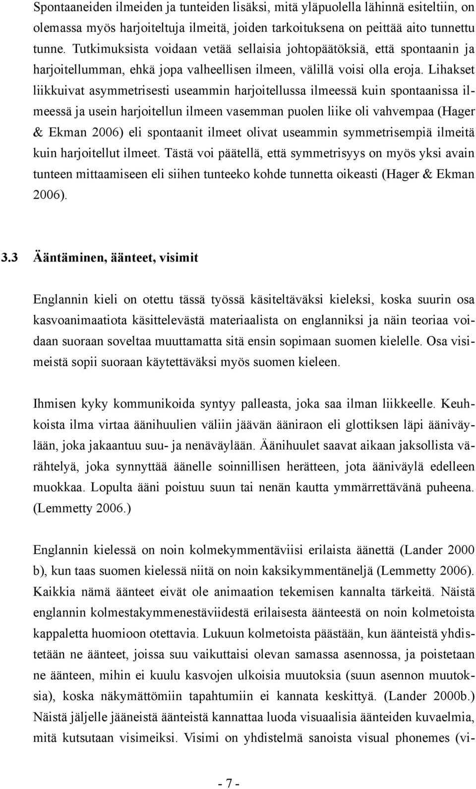 Lihakset liikkuivat asymmetrisesti useammin harjoitellussa ilmeessä kuin spontaanissa ilmeessä ja usein harjoitellun ilmeen vasemman puolen liike oli vahvempaa (Hager & Ekman 2006) eli spontaanit