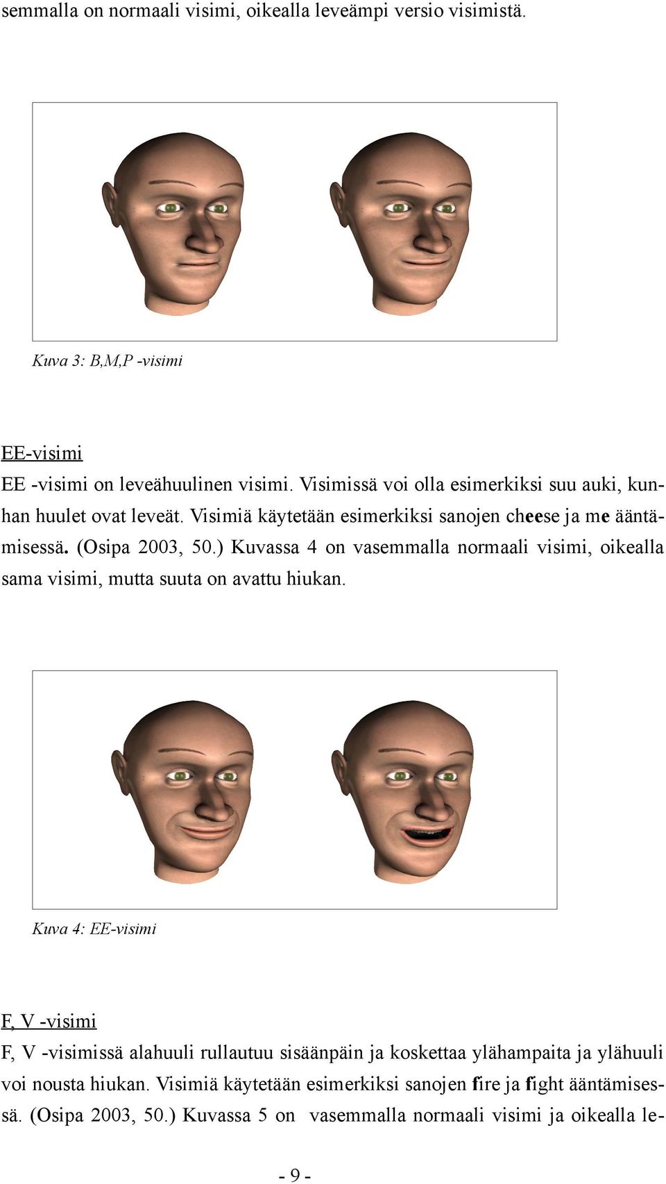 ) Kuvassa 4 on vasemmalla normaali visimi, oikealla sama visimi, mutta suuta on avattu hiukan.