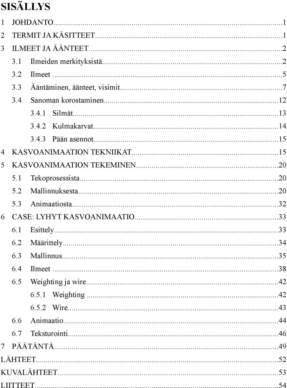 1 Tekoprosessista...20 5.2 Mallinnuksesta...20 5.3 Animaatiosta...32 6 CASE: LYHYT KASVOANIMAATIO...33 6.1 Esittely...33 6.2 Määrittely...34 6.3 Mallinnus...35 6.