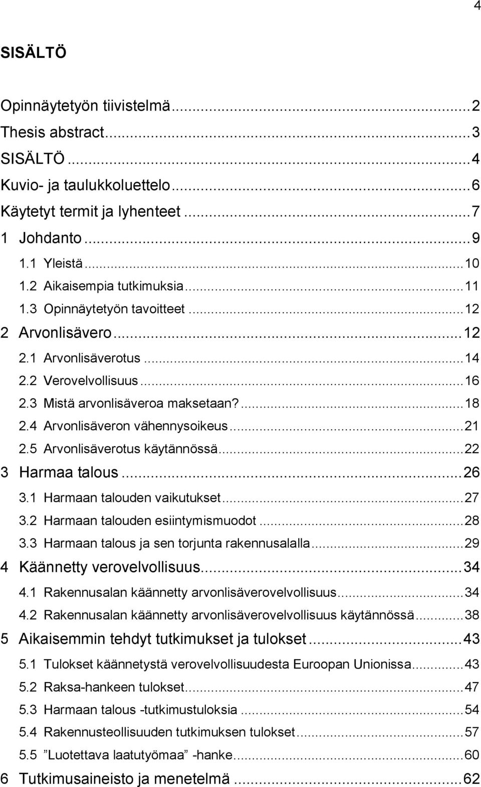 4 Arvonlisäveron vähennysoikeus... 21 2.5 Arvonlisäverotus käytännössä... 22 3 Harmaa talous... 26 3.1 Harmaan talouden vaikutukset... 27 3.2 Harmaan talouden esiintymismuodot... 28 3.