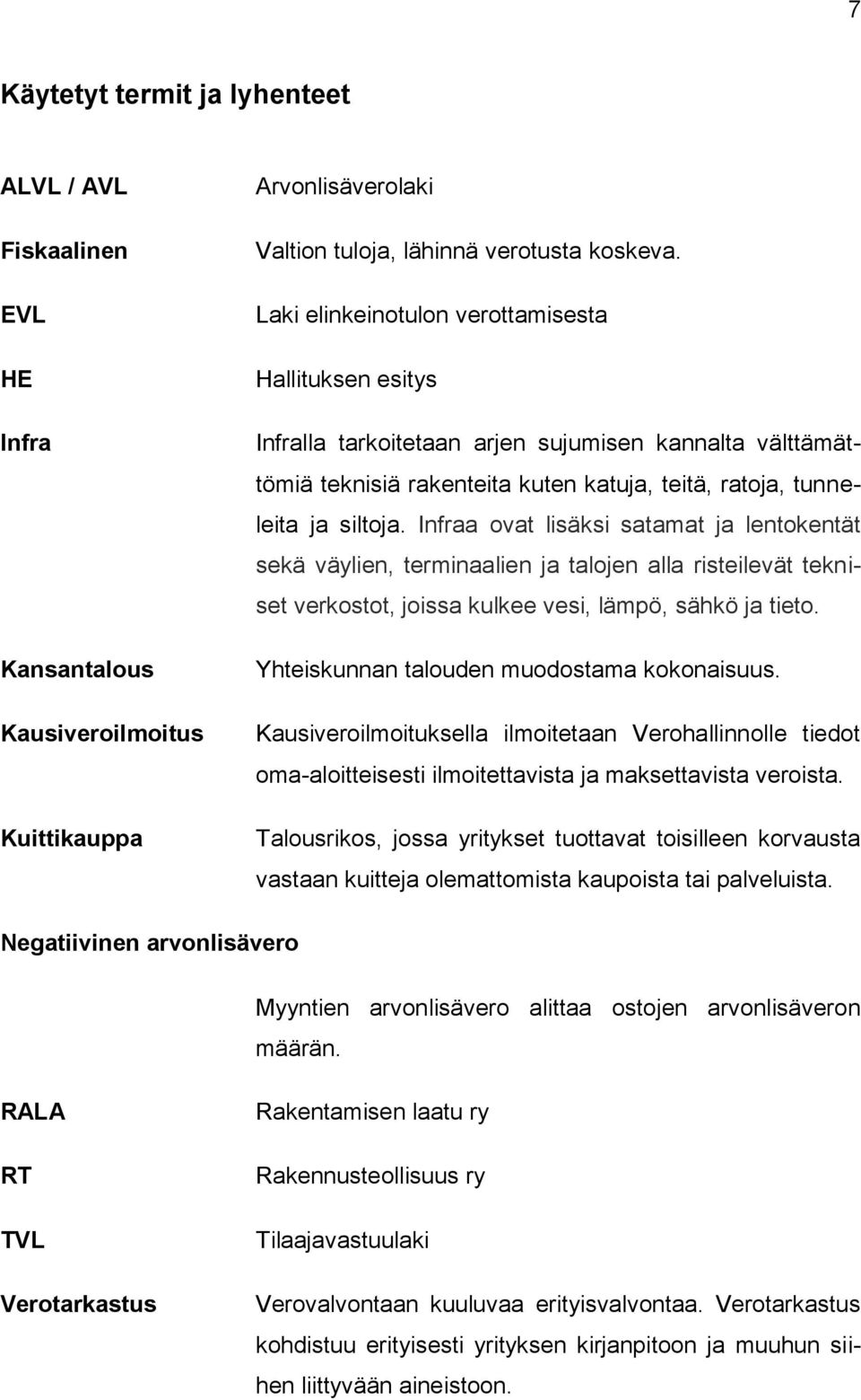 Infraa ovat lisäksi satamat ja lentokentät sekä väylien, terminaalien ja talojen alla risteilevät tekniset verkostot, joissa kulkee vesi, lämpö, sähkö ja tieto.