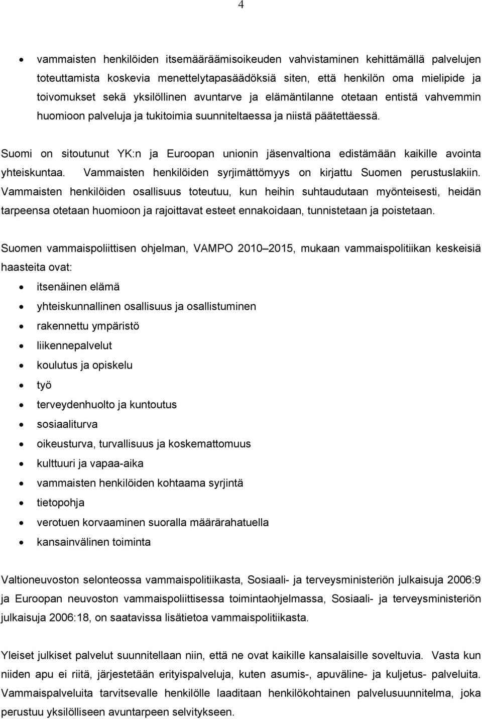 Suomi on sitoutunut YK:n ja Euroopan unionin jäsenvaltiona edistämään kaikille avointa yhteiskuntaa. Vammaisten henkilöiden syrjimättömyys on kirjattu Suomen perustuslakiin.