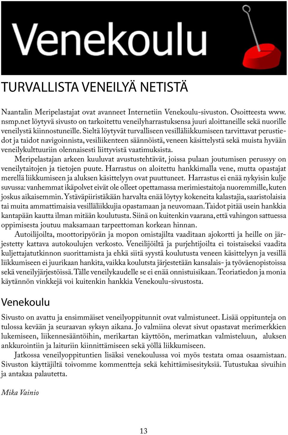 Sieltä löytyvät turvalliseen vesilläliikkumiseen tarvittavat perustiedot ja taidot navigoinnista, vesiliikenteen säännöistä, veneen käsittelystä sekä muista hyvään veneilykulttuuriin olennaisesti