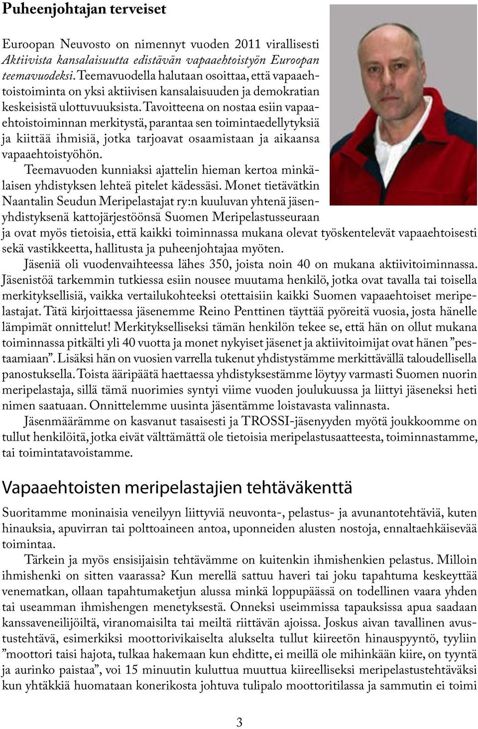 Tavoitteena on nostaa esiin vapaaehtoistoiminnan merkitystä, parantaa sen toimintaedellytyksiä ja kiittää ihmisiä, jotka tarjoavat osaamistaan ja aikaansa vapaaehtoistyöhön.