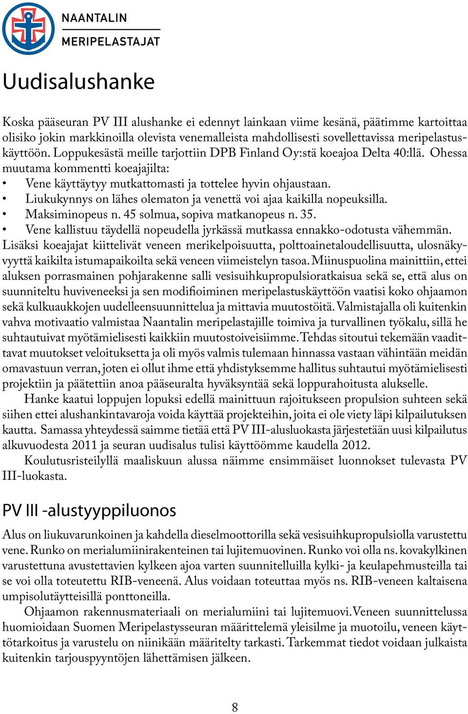 Liukukynnys on lähes olematon ja venettä voi ajaa kaikilla nopeuksilla. Maksiminopeus n. 45 solmua, sopiva matkanopeus n. 35.