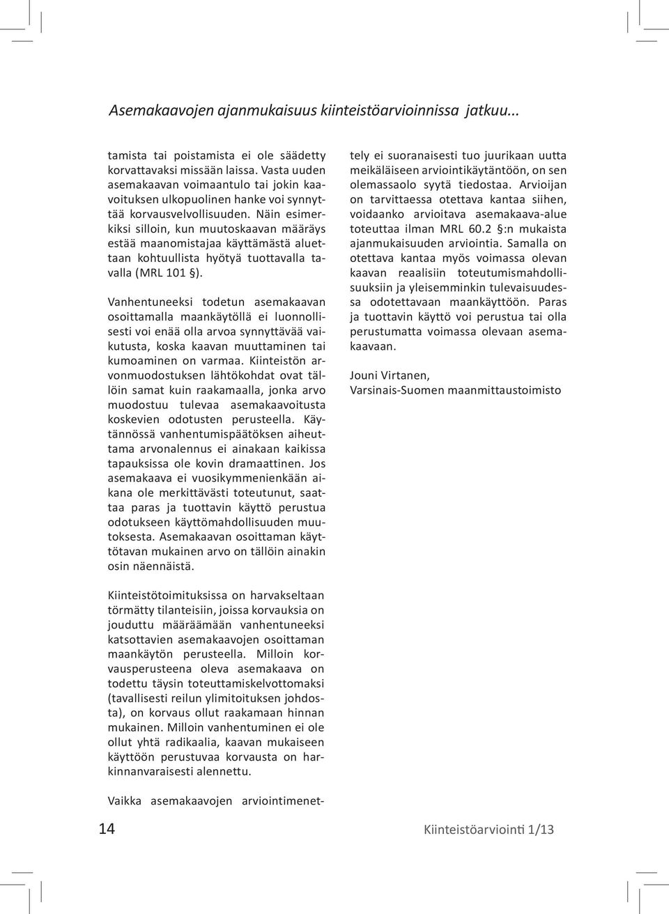 Näin esimerkiksi silloin, kun muutoskaavan määräys estää maanomistajaa käyttämästä aluettaan kohtuullista hyötyä tuottavalla tavalla (MRL 101 ).