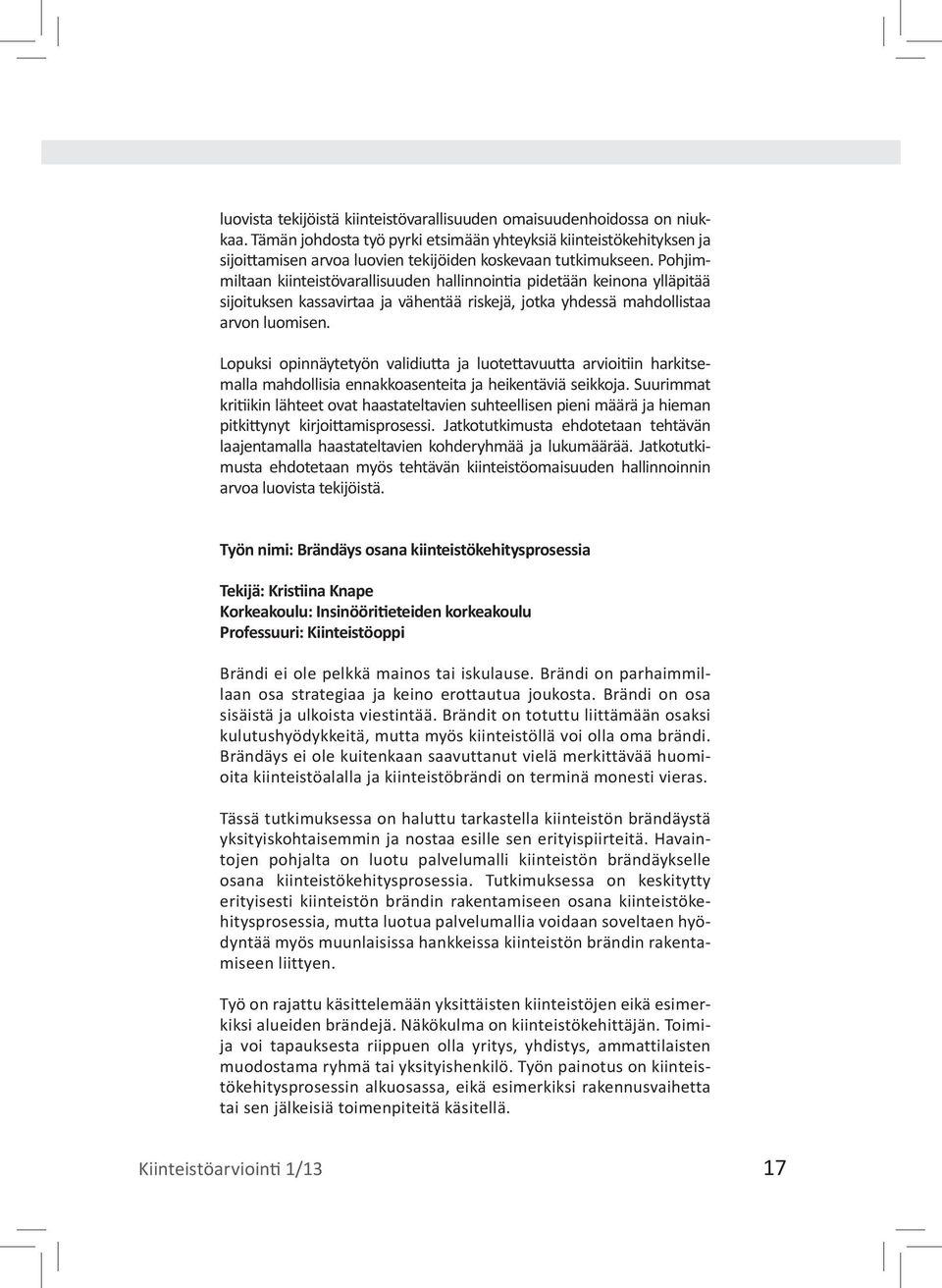 Pohjimmiltaan kiinteistövarallisuuden hallinnointia pidetään keinona ylläpitää sijoituksen kassavirtaa ja vähentää riskejä, jotka yhdessä mahdollistaa arvon luomisen.