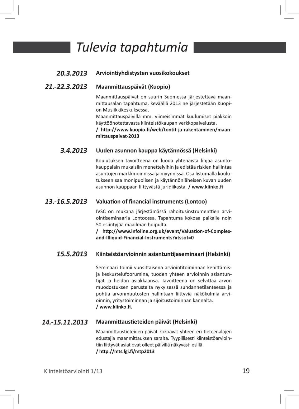 2013 Uuden asunnon kauppa käytännössä (Helsinki) Koulutuksen tavoitteena on luoda yhtenäistä linjaa asuntokauppalain mukaisiin menettelyihin ja edistää riskien hallintaa asuntojen markkinoinnissa ja
