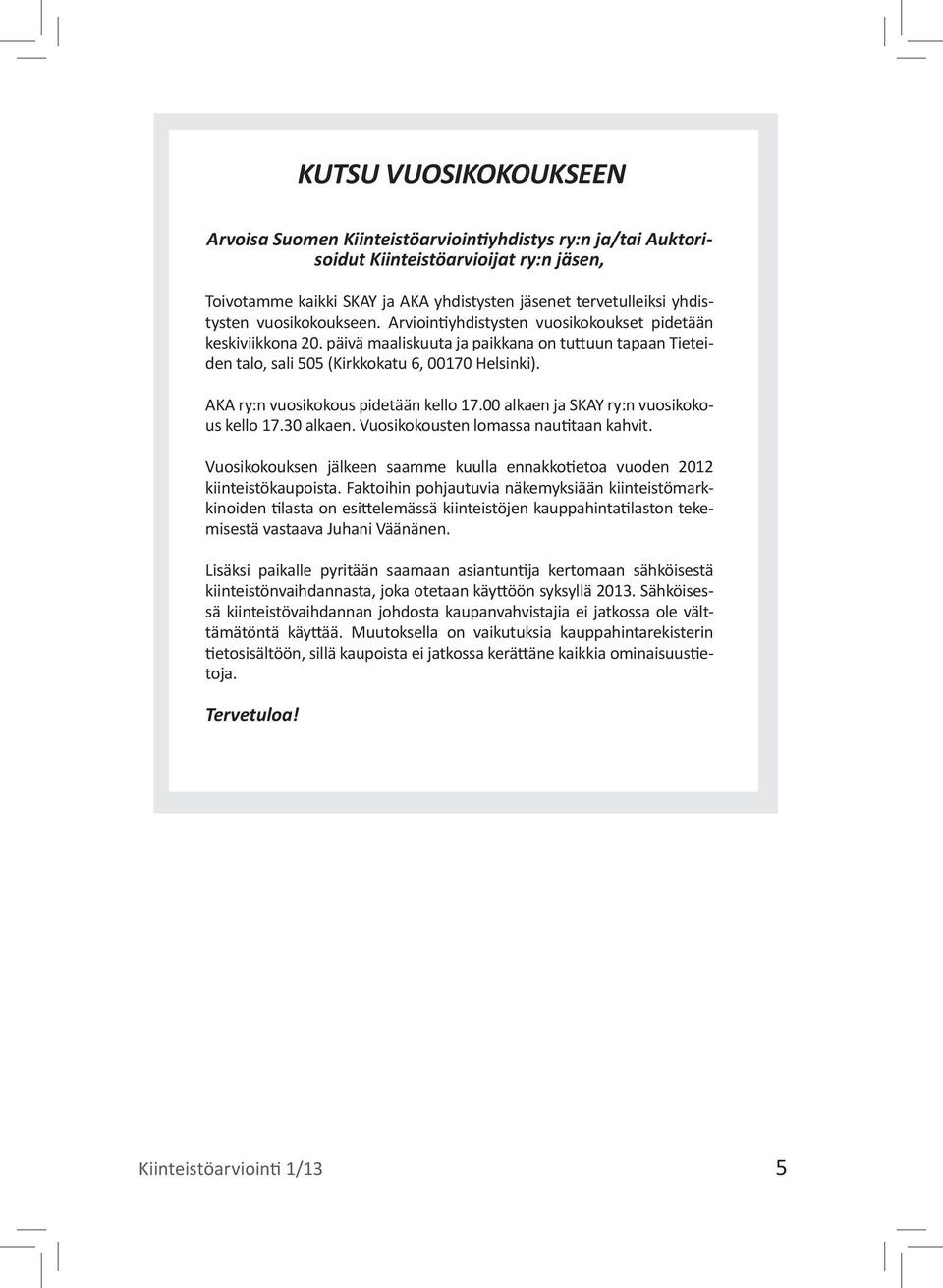 AKA ry:n vuosikokous pidetään kello 17.00 alkaen ja SKAY ry:n vuosikokous kello 17.30 alkaen. Vuosikokousten lomassa nautitaan kahvit.