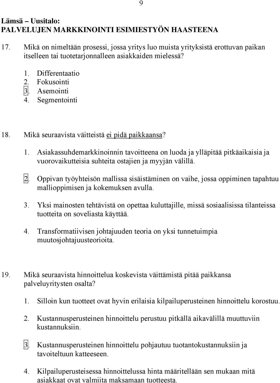 Segmentointi 9 18. Mikä seuraavista väitteistä ei pidä paikkaansa? 1. Asiakassuhdemarkkinoinnin tavoitteena on luoda ja ylläpitää pitkäaikaisia ja vuorovaikutteisia suhteita ostajien ja myyjän välillä.