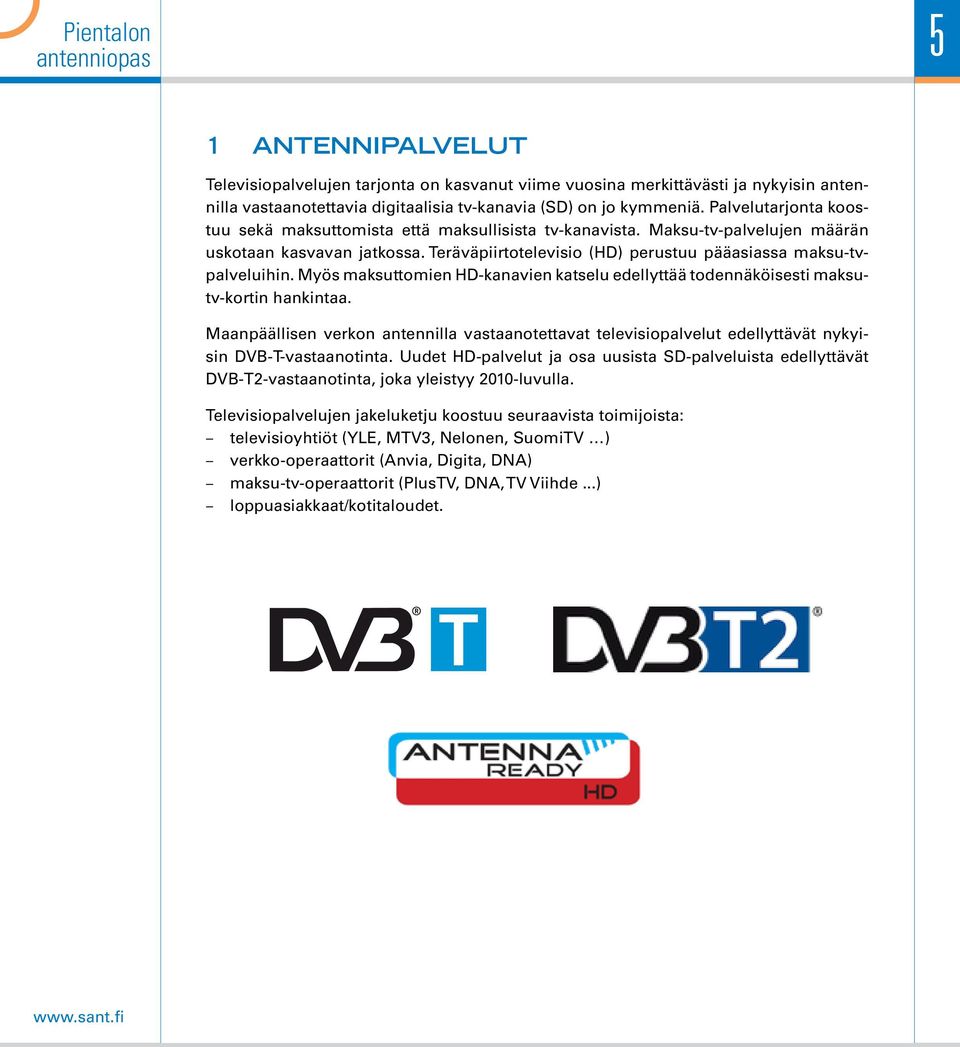 Myös maksuttomien HD-kanavien katselu edellyttää todennäköisesti maksutv-kortin hankintaa. Maanpäällisen verkon antennilla vastaanotettavat televisiopalvelut edellyttävät nykyisin DVB-T-vastaanotinta.