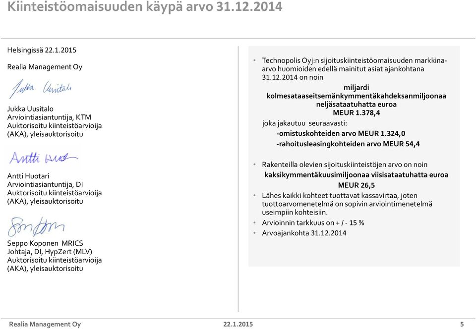 sijoituskiinteistöomaisuuden markkinaarvo huomioiden edellä mainitut asiat ajankohtana 31.12.2014 on noin miljardi kolmesataaseitsemänkymmentäkahdeksanmiljoonaa neljäsataatuhatta euroa MEUR 1.