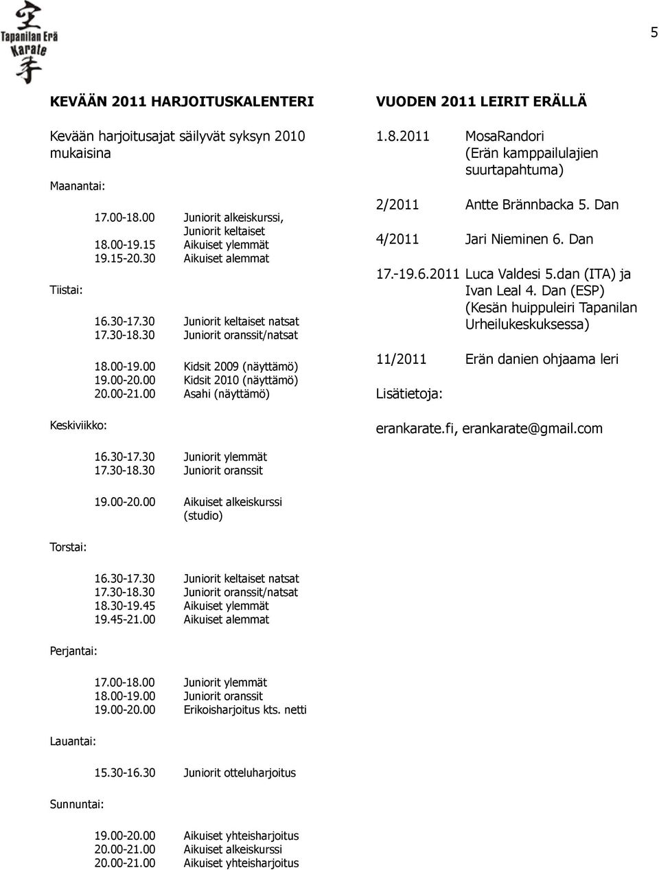 00-21.00 Asahi (näyttämö) VUODEN 2011 LEIRIT ERÄLLÄ 1.8.2011 MosaRandori (Erän kamppailulajien suurtapahtuma) 2/2011 Antte Brännbacka 5. Dan 4/2011 Jari Nieminen 6. Dan 17.-19.6.2011 Luca Valdesi 5.