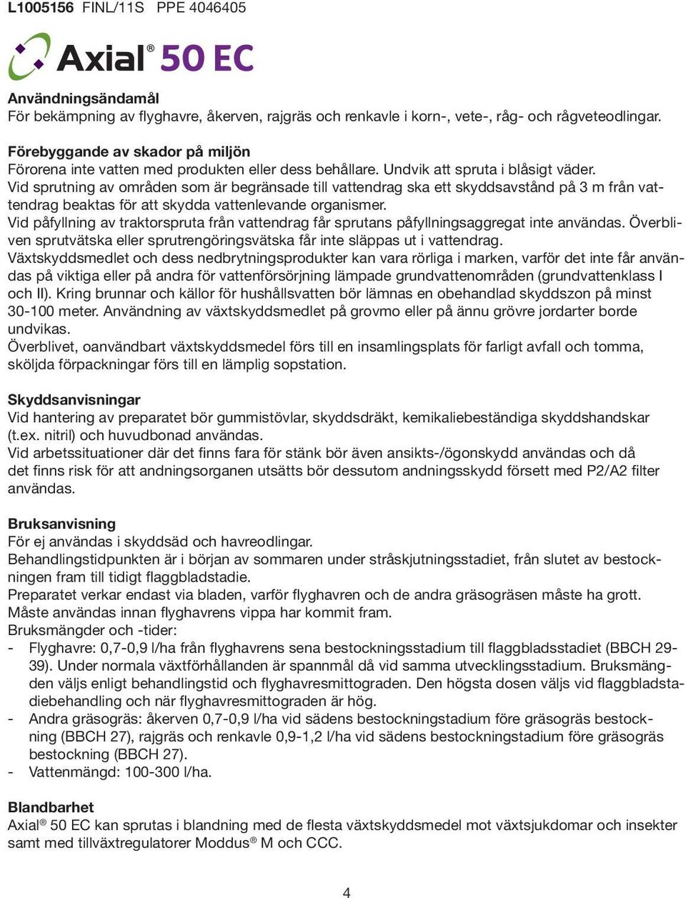 Vid sprutning av områden som är begränsade till vattendrag ska ett skyddsavstånd på 3 m från vattendrag beaktas för att skydda vattenlevande organismer.