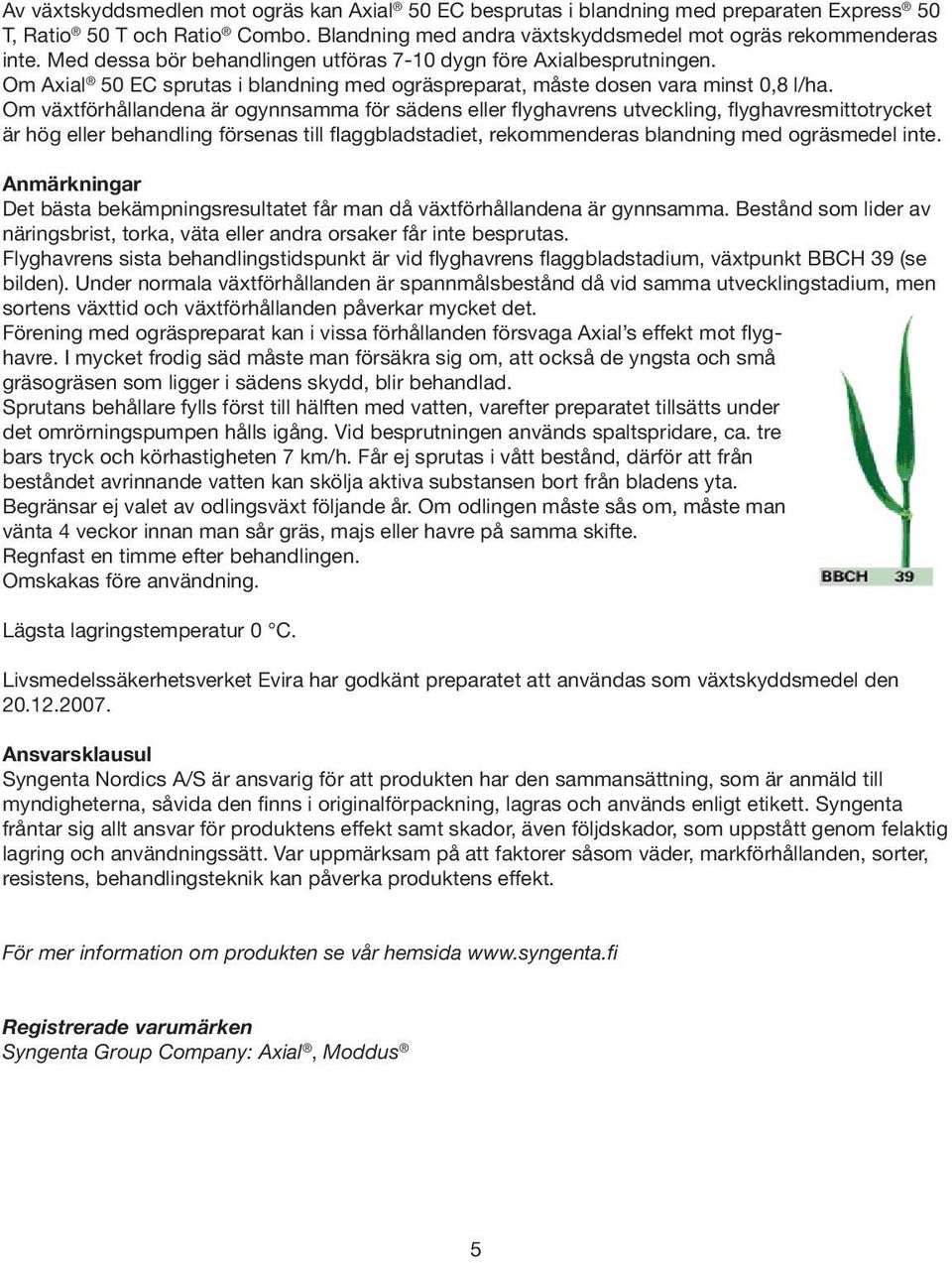 Om växtförhållandena är ogynnsamma för sädens eller flyghavrens utveckling, flyghavresmittotrycket är hög eller behandling försenas till flaggbladstadiet, rekommenderas blandning med ogräsmedel inte.