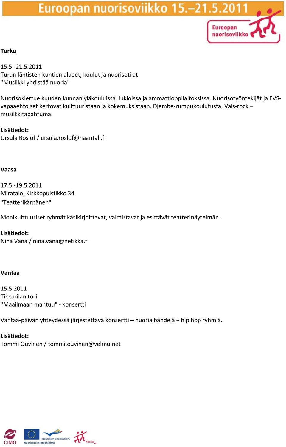 fi Vaasa 17.5. 19.5.2011 Miratalo, Kirkkopuistikko 34 "Teatterikärpänen" Monikulttuuriset ryhmät käsikirjoittavat, valmistavat ja esittävät teatterinäytelmän. Nina Vana / nina.