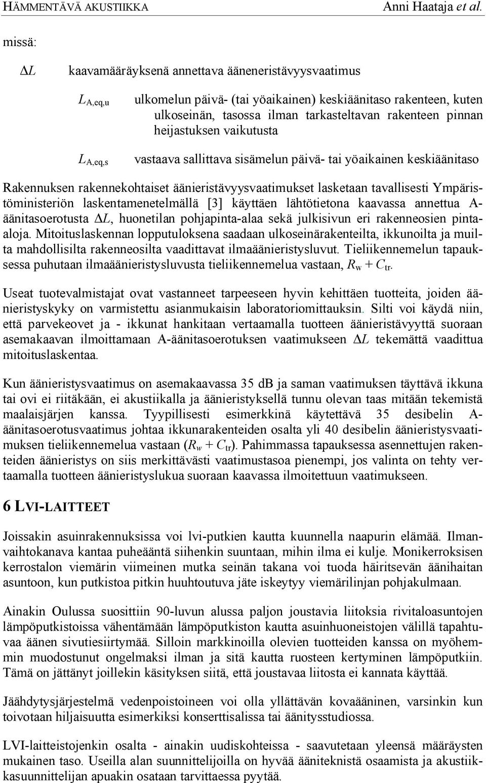 laskentamenetelmällä [3] käyttäen lähtötietona kaavassa annettua A- äänitasoerotusta L, huonetilan pohjapinta-alaa sekä julkisivun eri rakenneosien pintaaloja.