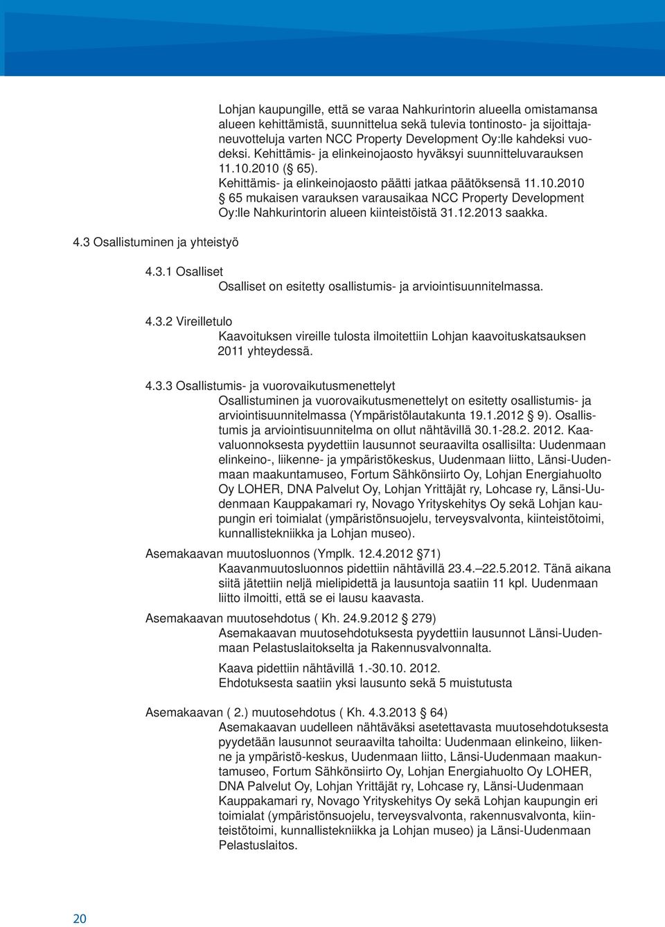 2010 ( 65). Kehittämis- ja elinkeinojaosto päätti jatkaa päätöksensä 11.10.2010 65 mukaisen varauksen varausaikaa NCC Property Development Oy:lle Nahkurintorin alueen kiinteistöistä 31.12.2013 saakka.