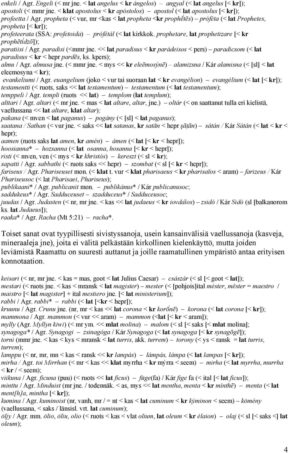 prophetare, lat prophetizare [< kr prophētí dzō]); paratiisi / Agr. paradisi (<mmr jne. << lat paradisus < kr parádeisos < pers) paradicsom (< lat paradisus < kr < hepr pardēs, ks. kpers); almu / Agr.