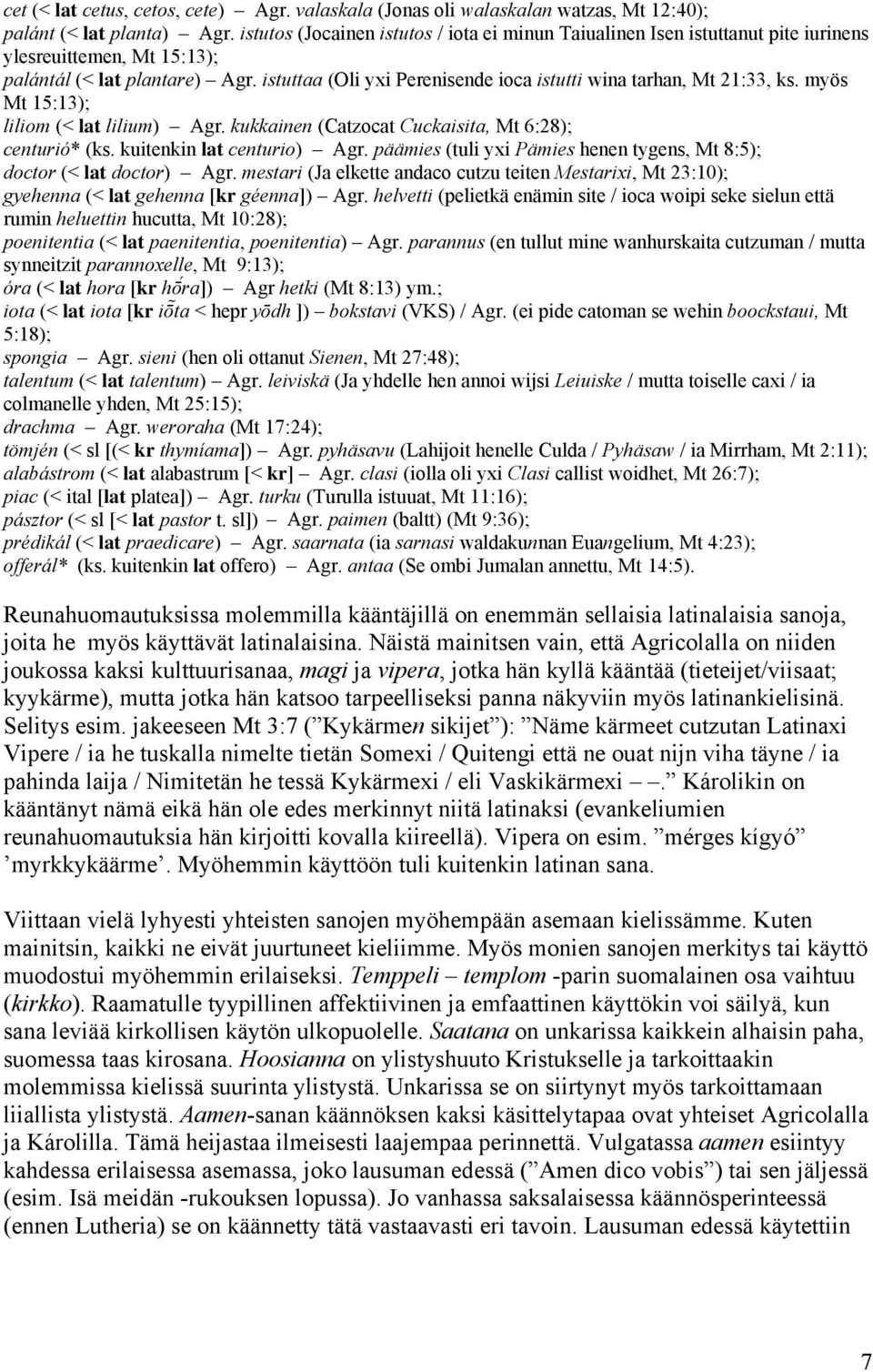 istuttaa (Oli yxi Perenisende ioca istutti wina tarhan, Mt 21:33, ks. myös Mt 15:13); liliom (< lat lilium) Agr. kukkainen (Catzocat Cuckaisita, Mt 6:28); centurió* (ks. kuitenkin lat centurio) Agr.