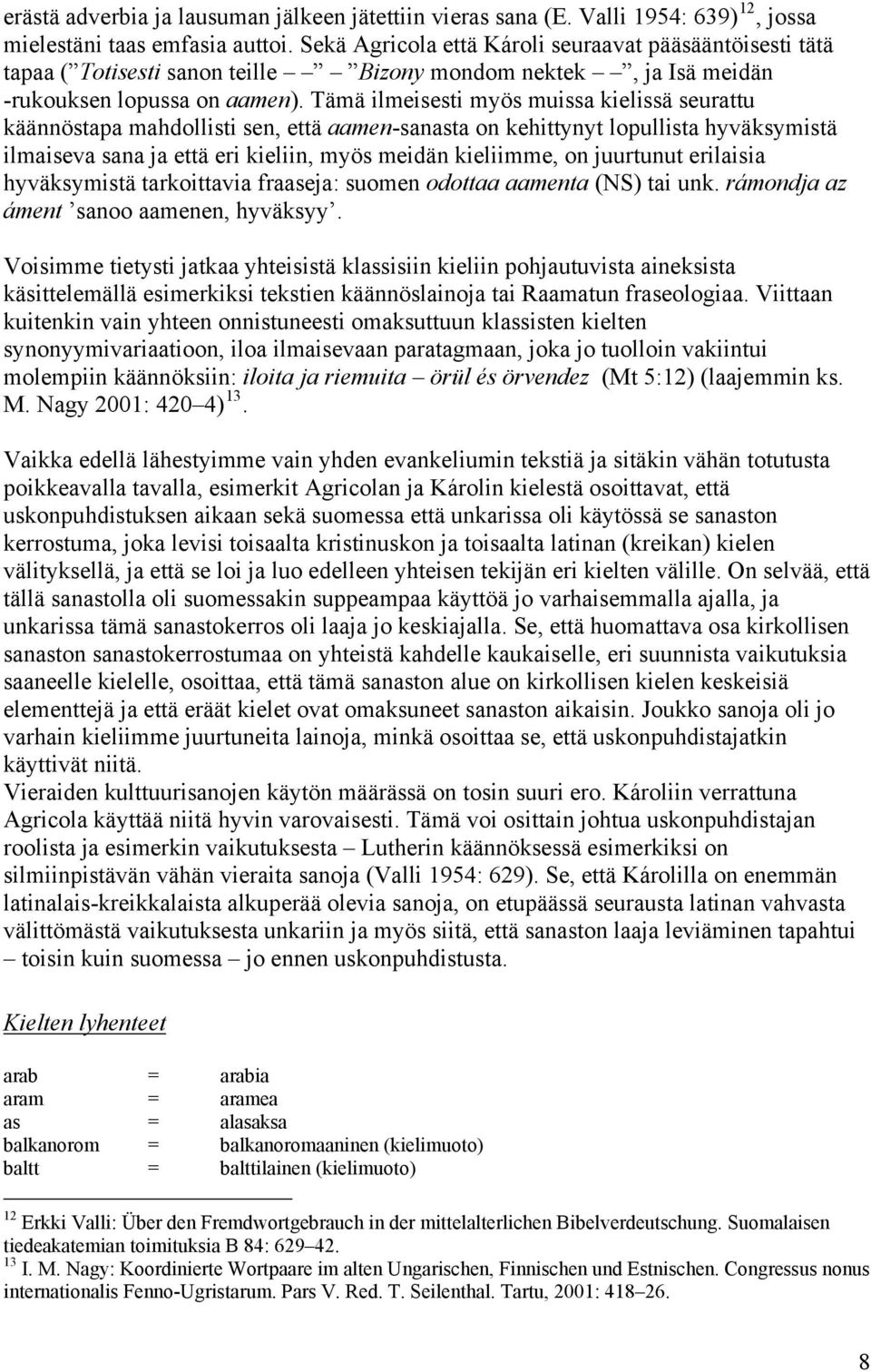 Tämä ilmeisesti myös muissa kielissä seurattu käännöstapa mahdollisti sen, että aamen-sanasta on kehittynyt lopullista hyväksymistä ilmaiseva sana ja että eri kieliin, myös meidän kieliimme, on